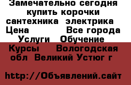 Замечательно сегодня купить корочки сантехника, электрика › Цена ­ 2 000 - Все города Услуги » Обучение. Курсы   . Вологодская обл.,Великий Устюг г.